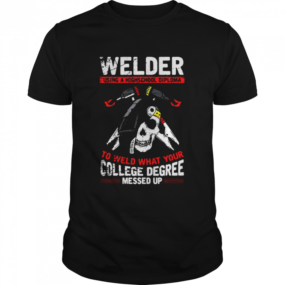 Welder Steelworker Skull Using A High School Diploma Welding T-Shirt Welder Steelworker Skull Using A High School Diploma Welding T-Shirt