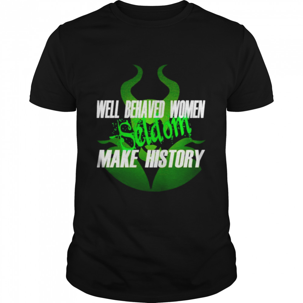 Well Behaved Women Seldom Make History Maleficent Shirt