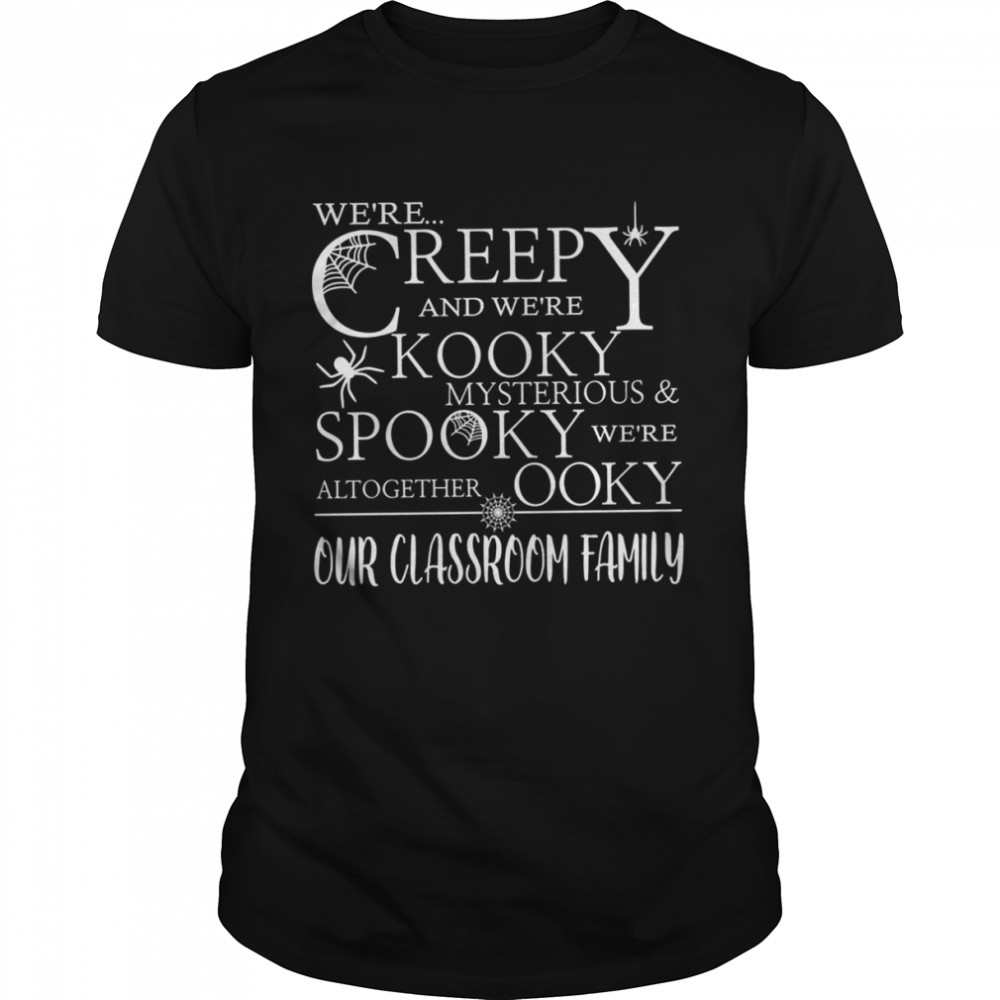 We’Re Creepy And We’Re Kooky Mysterious Spooky We’Re Altogether Ooky Our Classroom Family Shirt