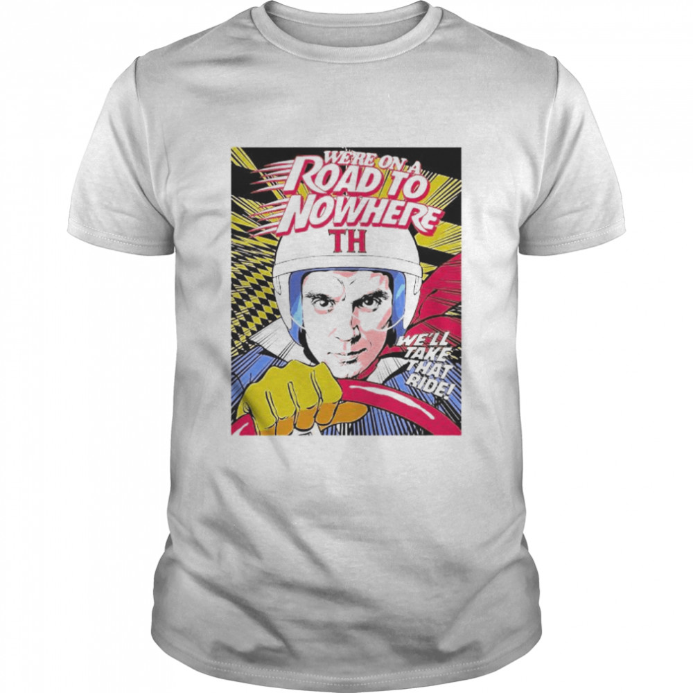 We’Re On A Road To Nowhere We’Ll Take That Ride Shirt