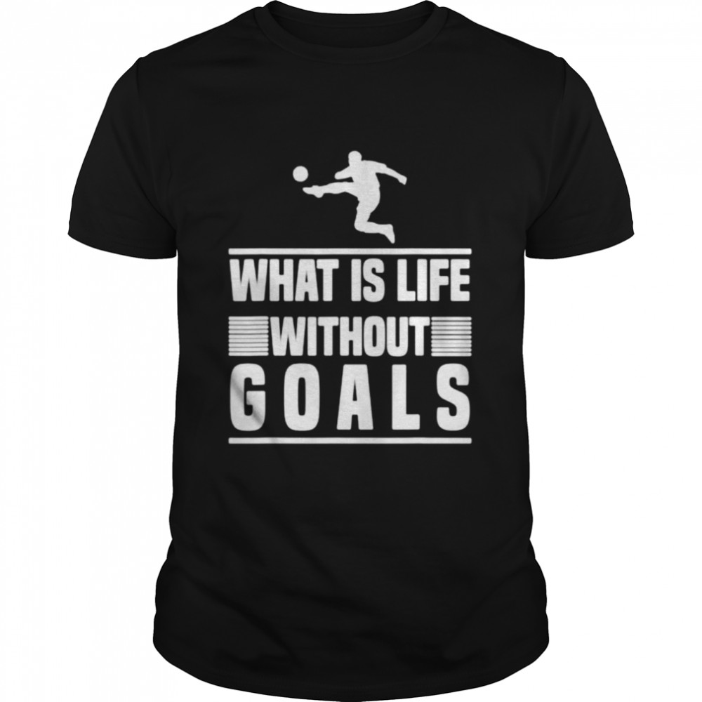 What Is Life Without Goals Football Shirt