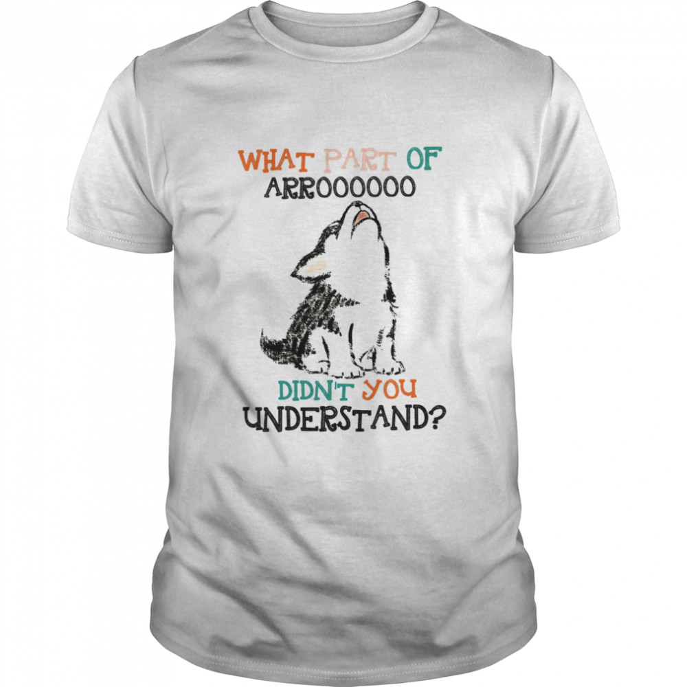 What Part Of Arroooooo Didn’T You Understand Shirt What Part Of Arroooooo Didn’T You Understand Shirt