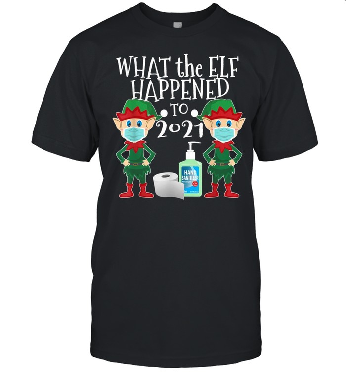 What The Elf Happened To 2021 Xmas 2021 Shirt