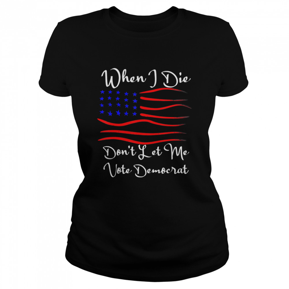 When I Die Don’T Let Me Vote Democrat Us Flag T-Shirt 1 » Cool Gifts for You - Mfamilygift When I Die Don’T Let Me Vote Democrat Us Flag T-Shirt 1
