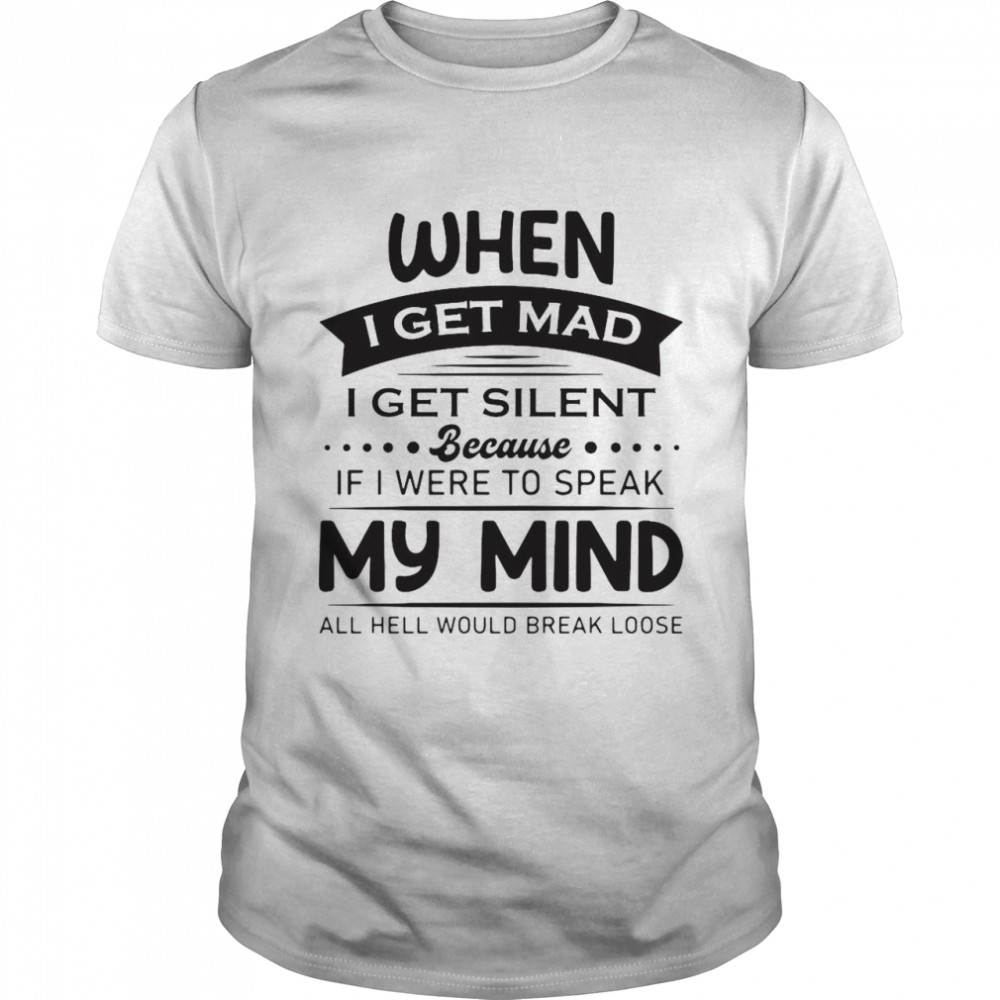 When I Get Mad I Get Silent Because If I Were To Speak My Mind All Hell Would Break Loose T-Shirt When I Get Mad I Get Silent Because If I Were To Speak My Mind All Hell Would Break Loose T-Shirt