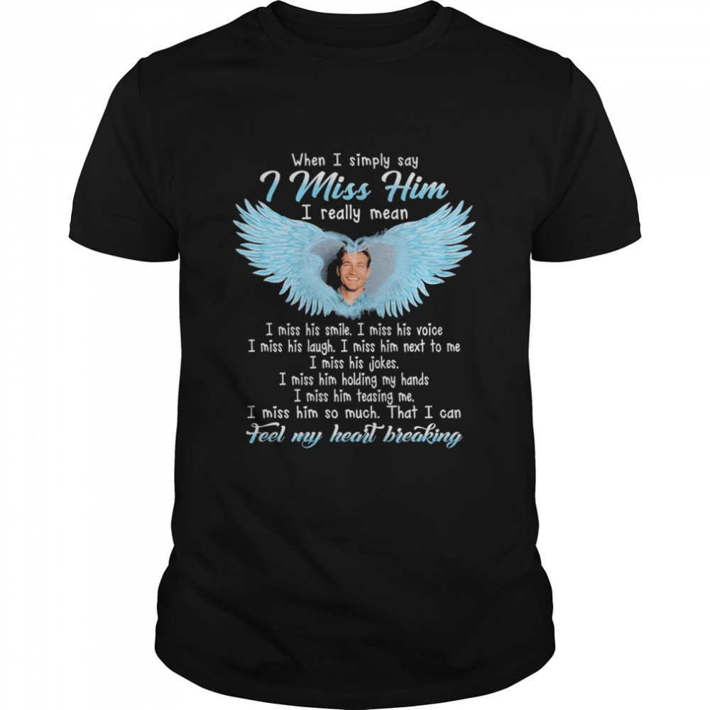 When I Simply Say I Miss Him I Really Mean I Miss His Smile Shirt When I Simply Say I Miss Him I Really Mean I Miss His Smile Shirt