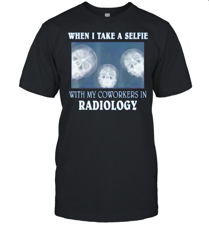 When I Take A Selfie With My Coworkers In Radiology Shirt