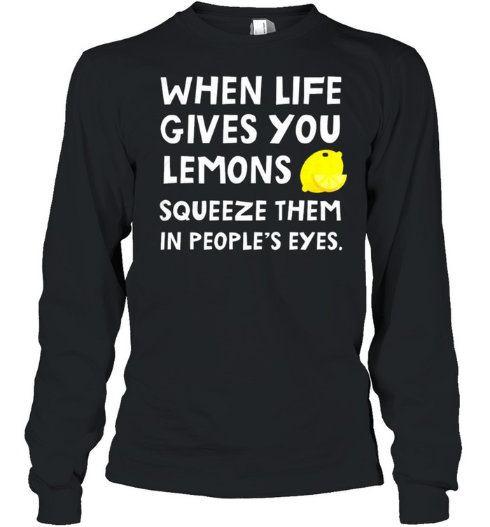 When Life Gives You Lemons Squeeze Them In People’S Eyes Shirt 2 » Cool Gifts for You - Mfamilygift When Life Gives You Lemons Squeeze Them In People’S Eyes Shirt 2