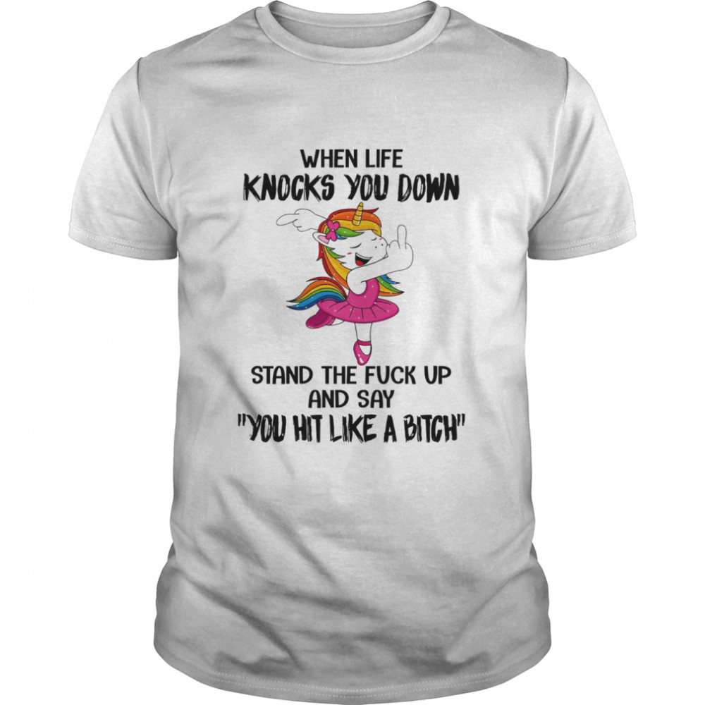 When Life Knocks You Down Stand The Fuck Up And Say You Hit Like A Bitch Shirt When Life Knocks You Down Stand The Fuck Up And Say You Hit Like A Bitch Shirt