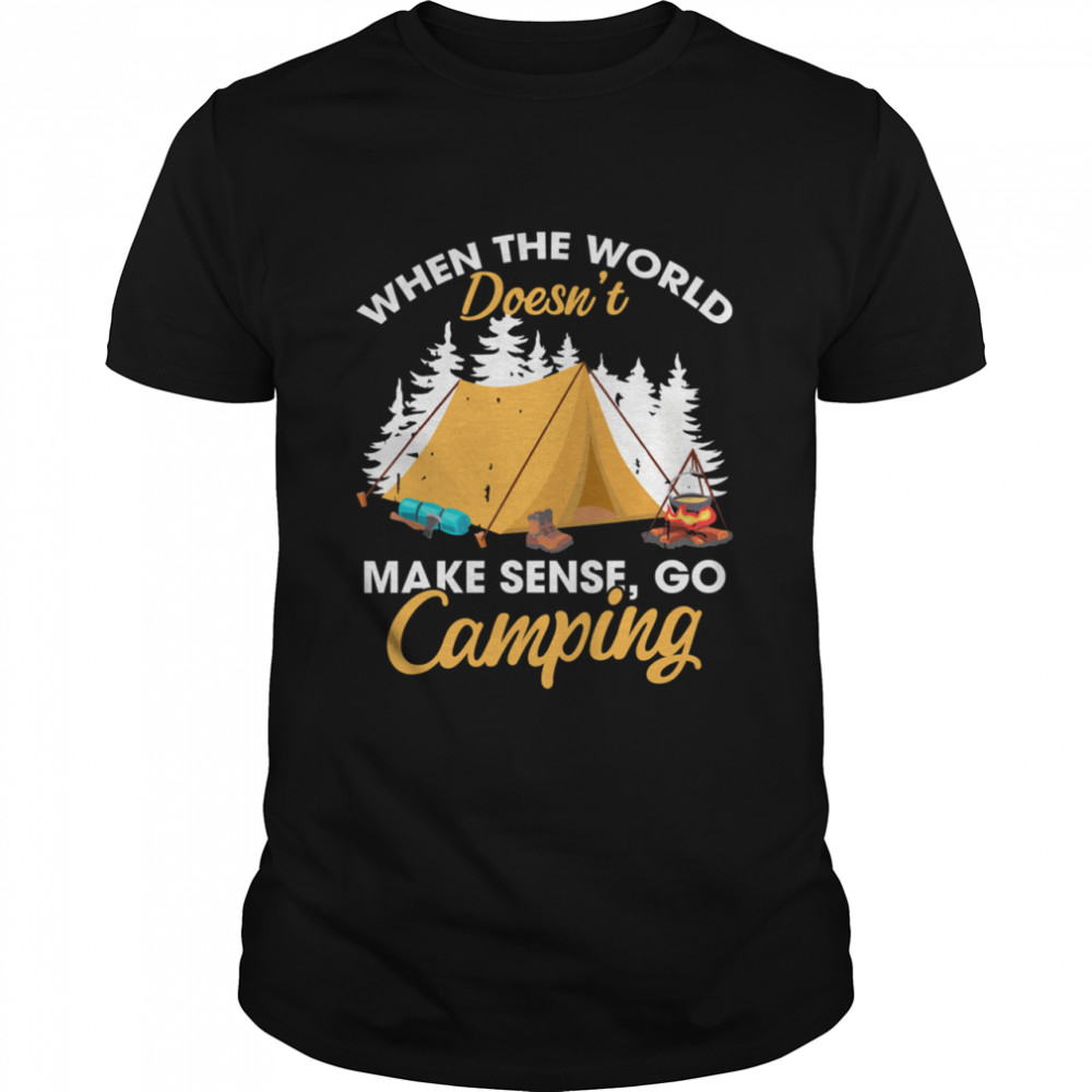 When The World Doesn’T Make Sense Go Camping Shirt