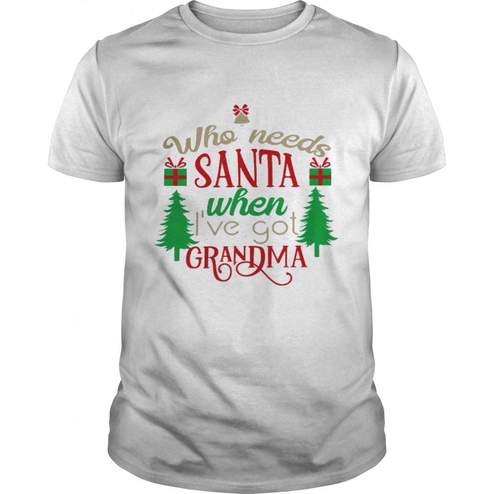 Who Needs Santa When I’Ve Got Grandma Shirt