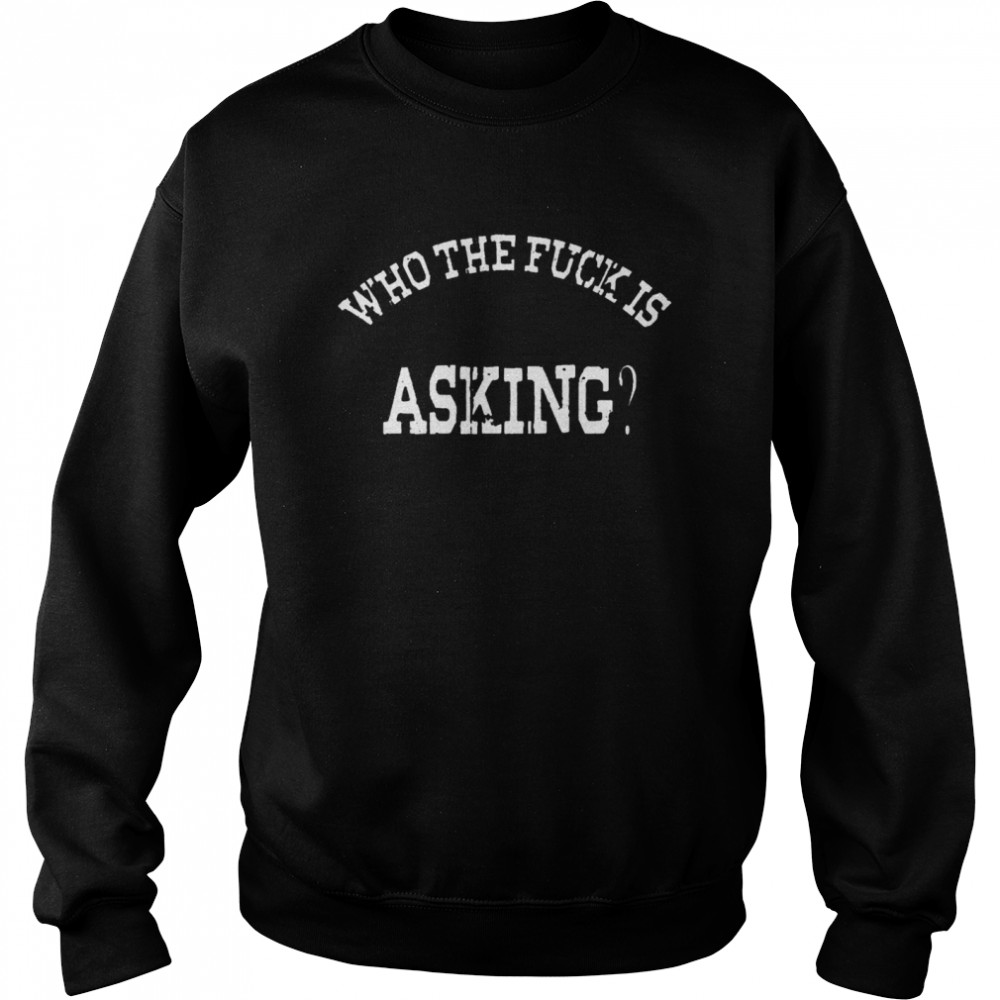 Who The Fuck Asking Shirt 3 » Cool Gifts for You - Mfamilygift Who The Fuck Asking Shirt 3