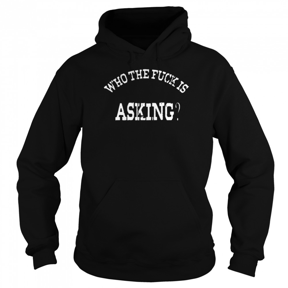 Who The Fuck Asking Shirt 4 » Cool Gifts for You - Mfamilygift Who The Fuck Asking Shirt 4