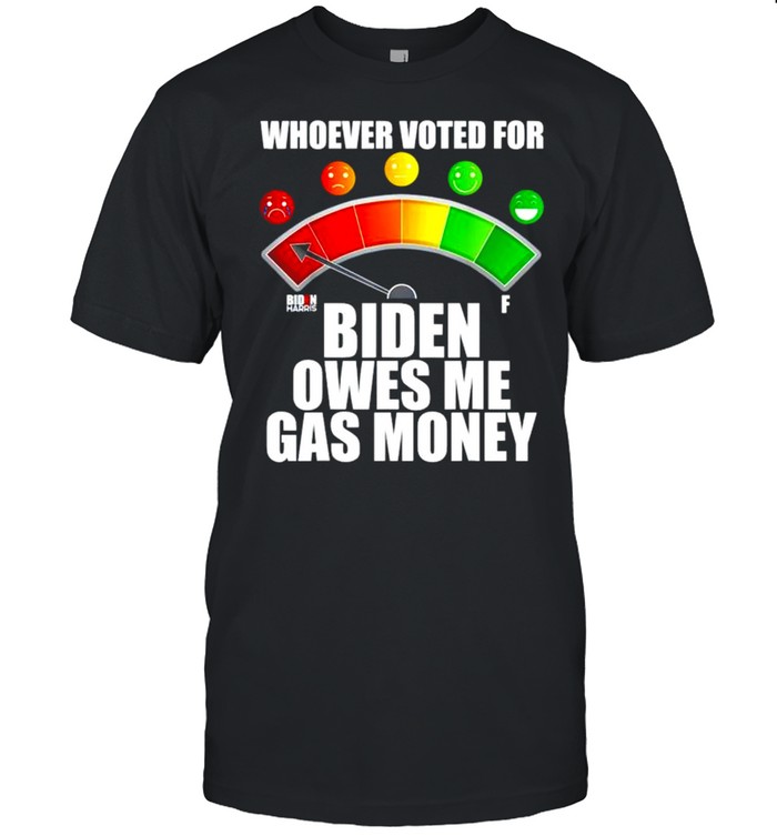 Whoever Voted For Biden Owes Me Gas Money Shirt