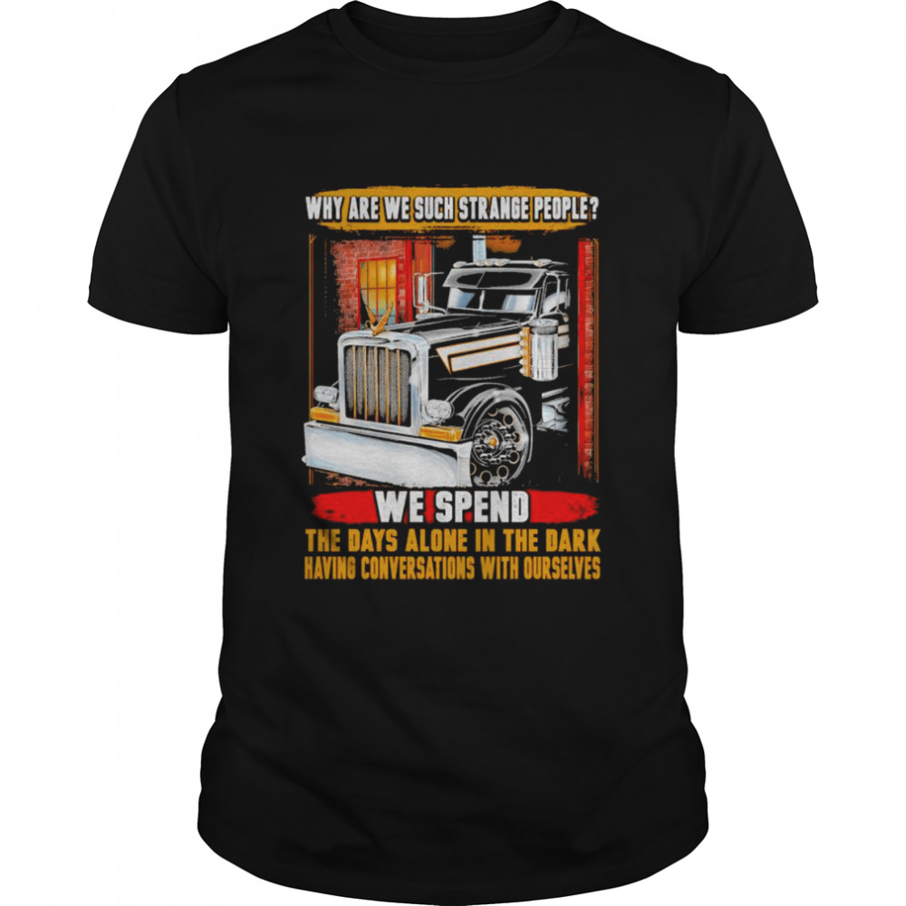 Why Are We Such Strange People We Spend The Days Alone In The Dark Having Conversations With Ourselves Shirt