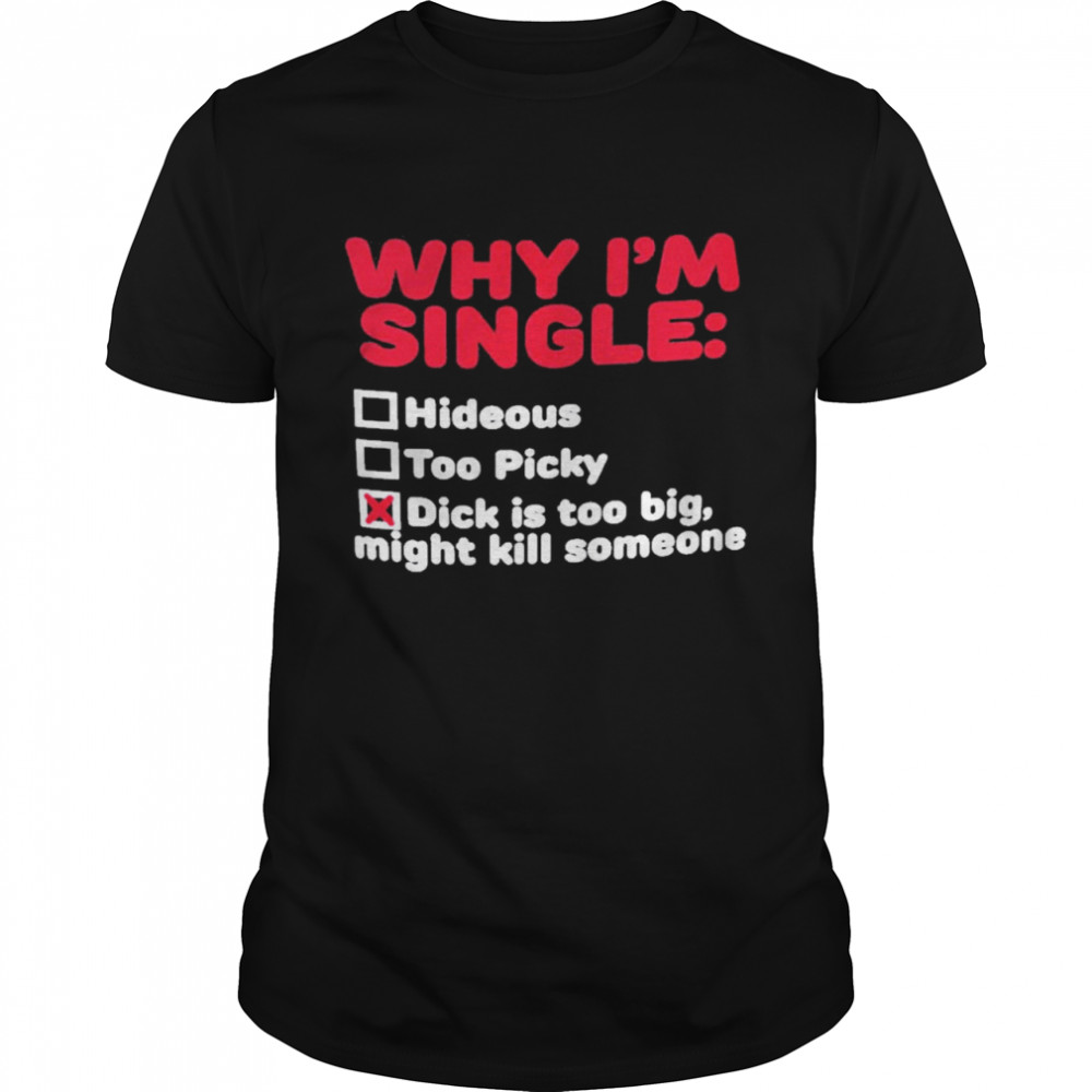 Why Im Single Hideous Too Picky Dick Is Too Big Shirt Why Im Single Hideous Too Picky Dick Is Too Big Shirt