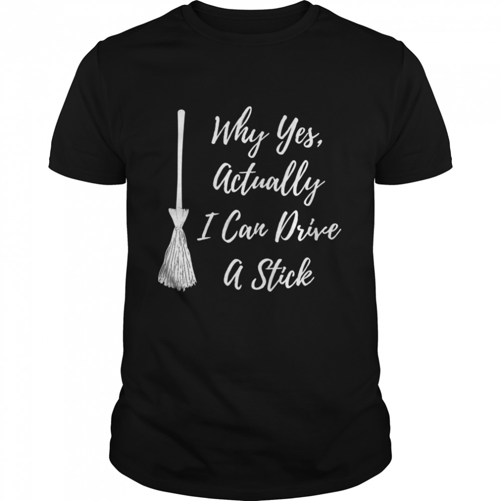 Why Yes Actually I Can Drive A Stick Broom On Black Shirt