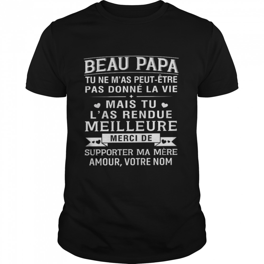Beau Papa Tu Ne M’As Peut Etre Pas Donne La Vie Mais Tu L’As Rendue Meilleure Shirt