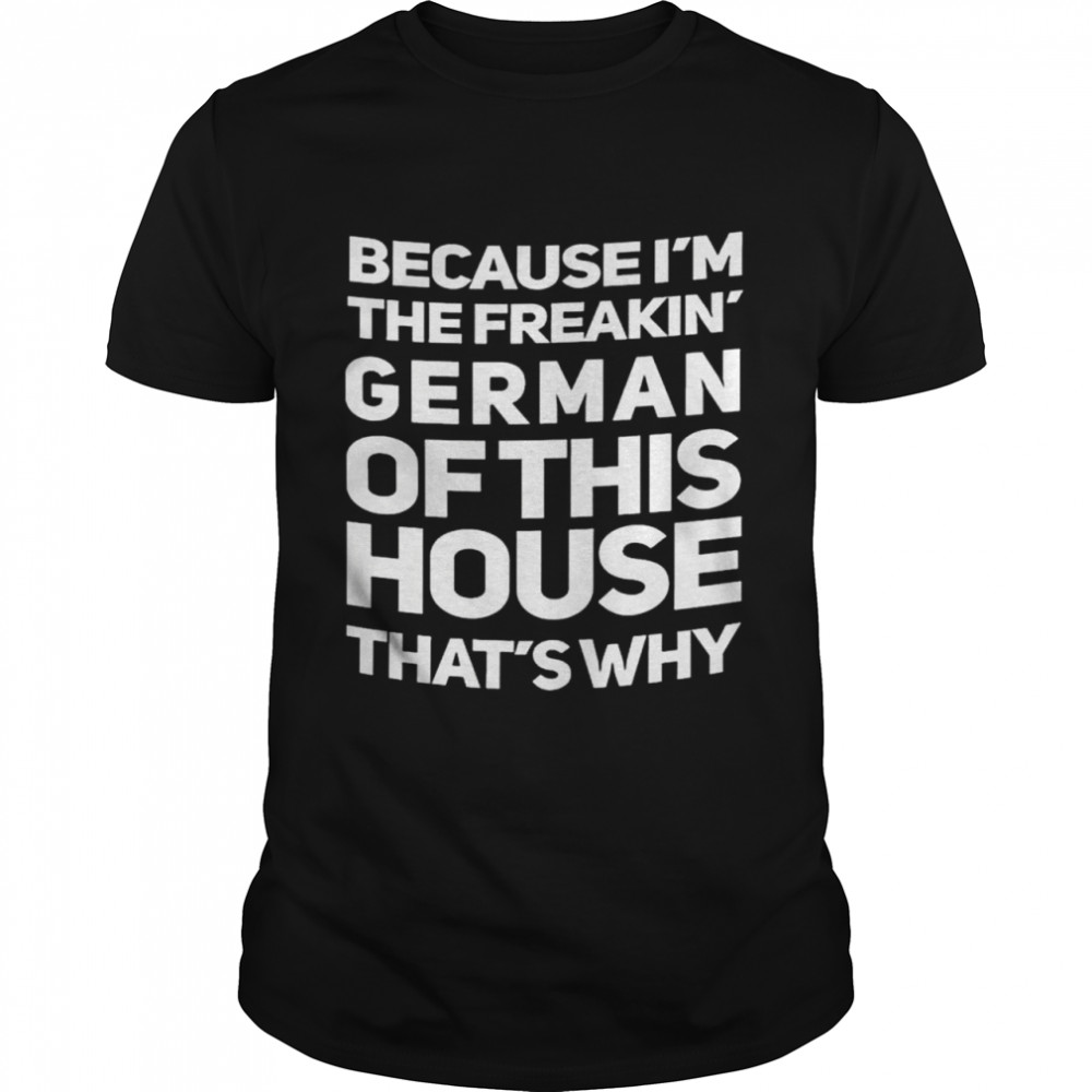 Because I’M The Freakin Garman Of This House That’S Why Shirt