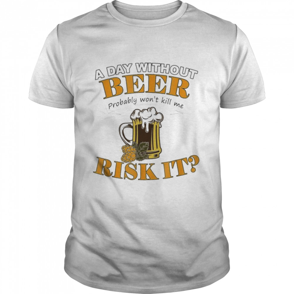 Beer Lovers A Day Without Beer Probably Won’T Kill Me T-Shirt Beer Lovers A Day Without Beer Probably Won’T Kill Me T-Shirt