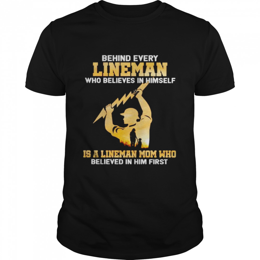 Behind Every Lineman Who Believes In Himself Is A Lineman Mom Shirt Behind Every Lineman Who Believes In Himself Is A Lineman Mom Shirt