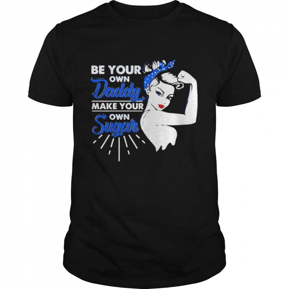 Be Your Own Daddy Make Your Own Sugar Strong Women Shirt