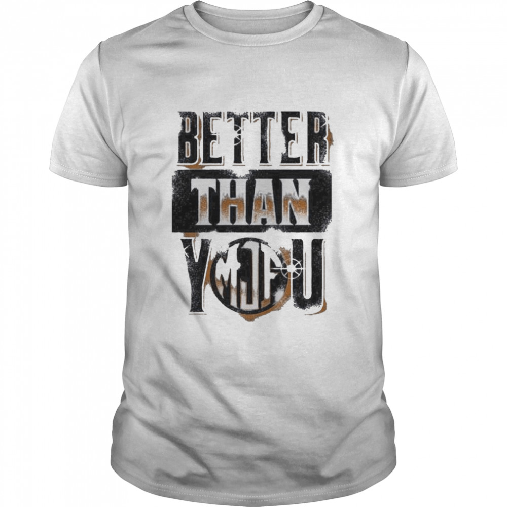 Better Than You Mjf Shirt