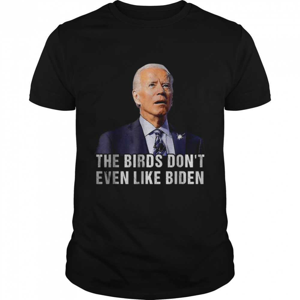 Biden Bird Poop The Birds Don’T Even Like Biden T-Shirt