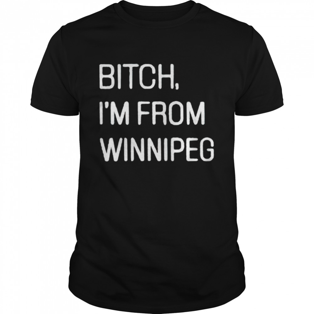 Bitch I’M From Winnipeg Shirt Bitch I’M From Winnipeg Shirt