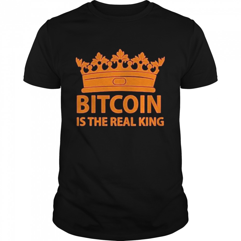 Bitcoin Is The Real King Shirt