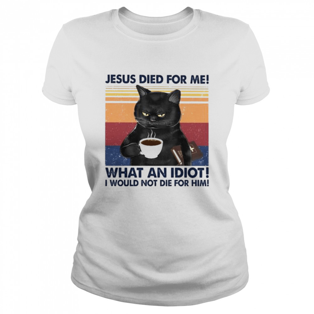 Black Cat Jesus Died For Me What An Idiot I Would Not Die For Him Vintage Shirt 1 » Cool Gifts for You - Mfamilygift Black Cat Jesus Died For Me What An Idiot I Would Not Die For Him Vintage Shirt 1