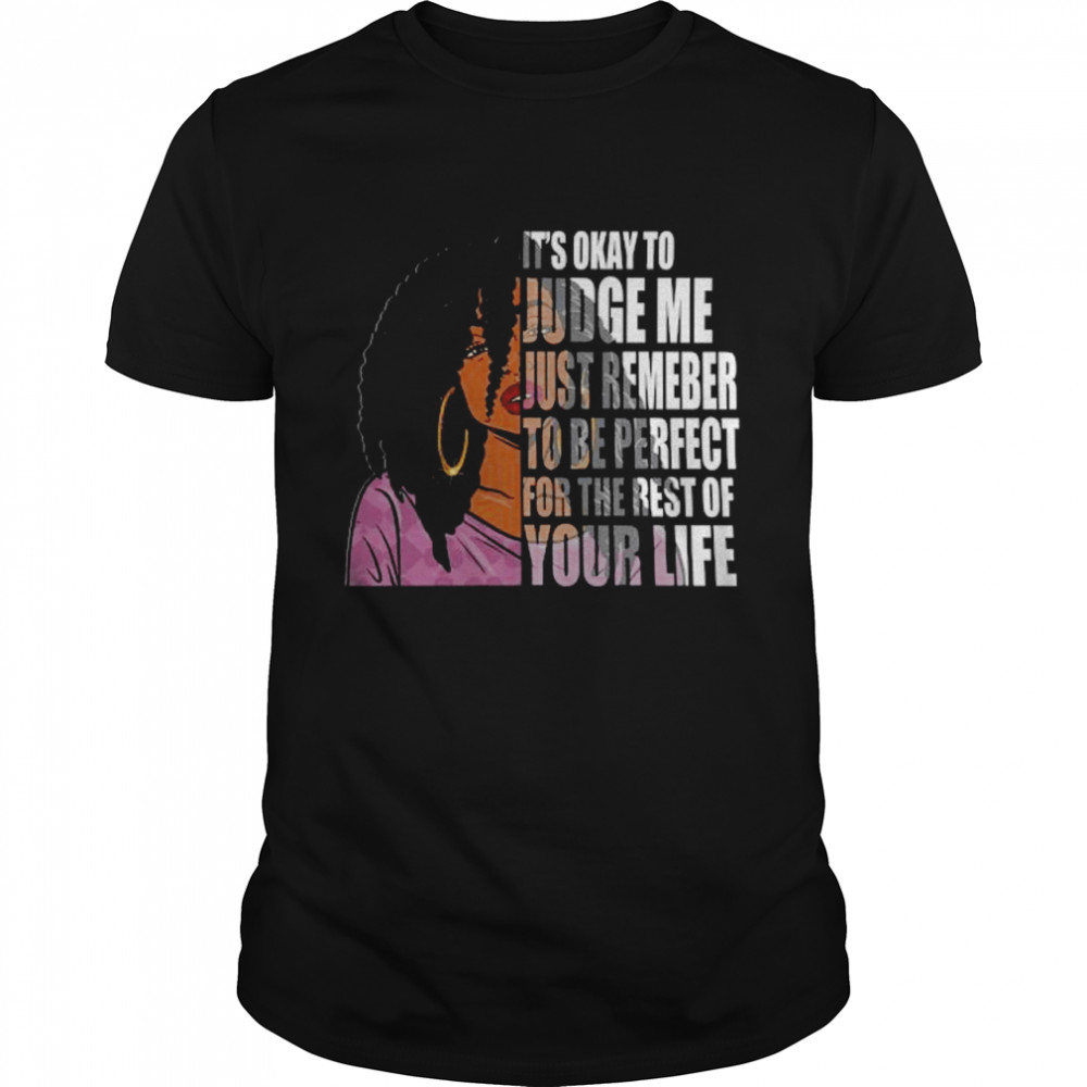 Black Girl It’S Okay To Judge Me Just Remember To Be Perfect For The Rest Of Your Life Shirt Black Girl It’S Okay To Judge Me Just Remember To Be Perfect For The Rest Of Your Life Shirt