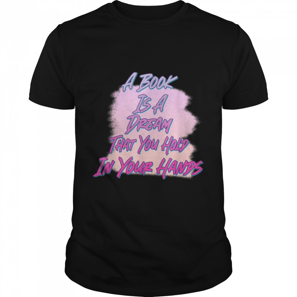 Book Is A Dream You Hold In Hands Funny Humor Novelty T-Shirt B09w8qfyv9
