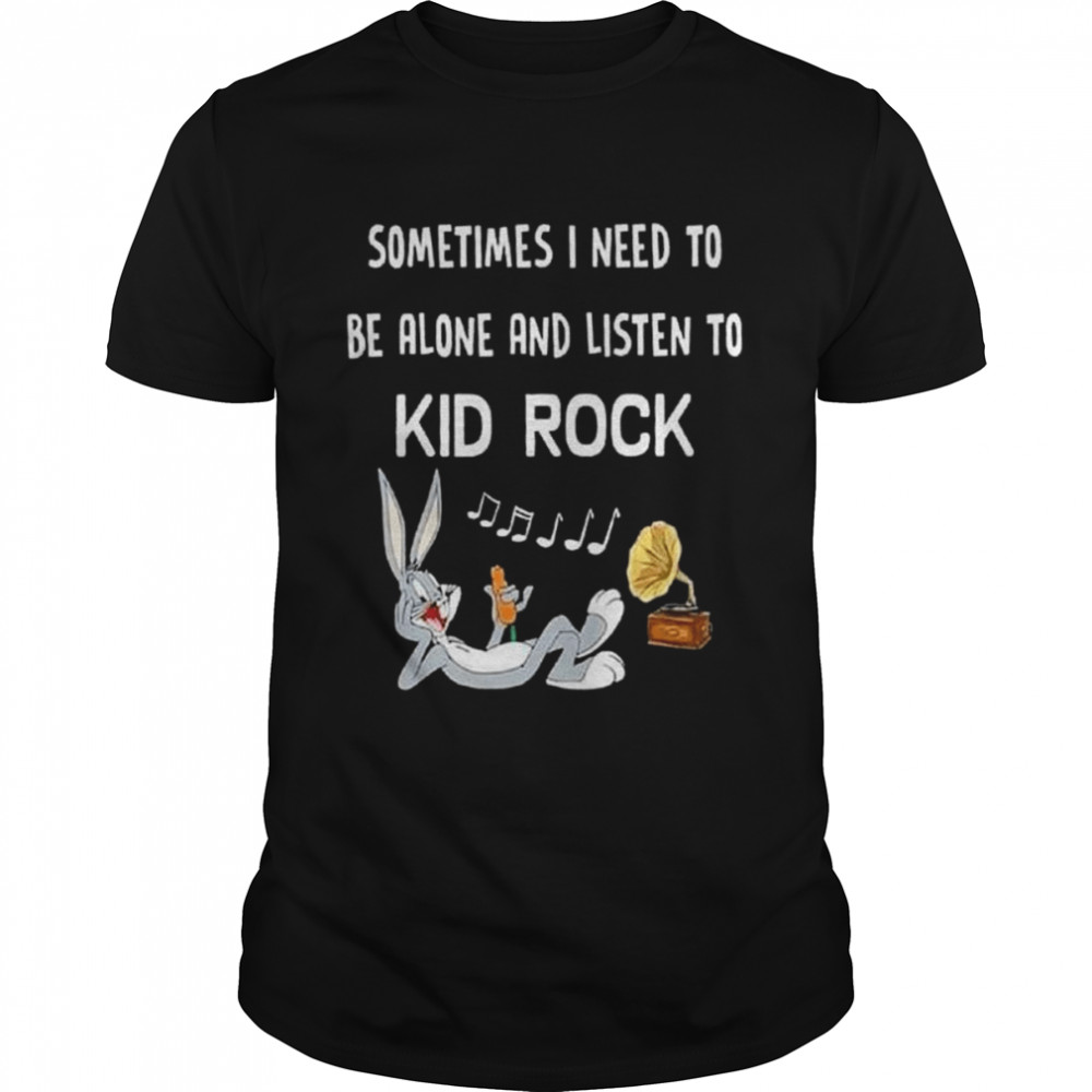 Bugs Bunny Sometimes I Need To Be Alone And Listen To Kid Rock Shirt Bugs Bunny Sometimes I Need To Be Alone And Listen To Kid Rock Shirt