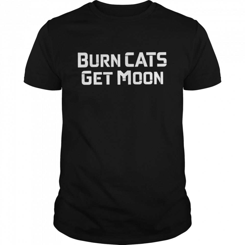 Burn Cats Get Moon Shirt Burn Cats Get Moon Shirt