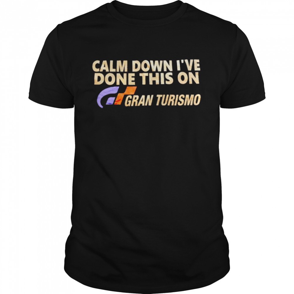 Calm Down I’Ve Done This On Gran Turismo Shirt
