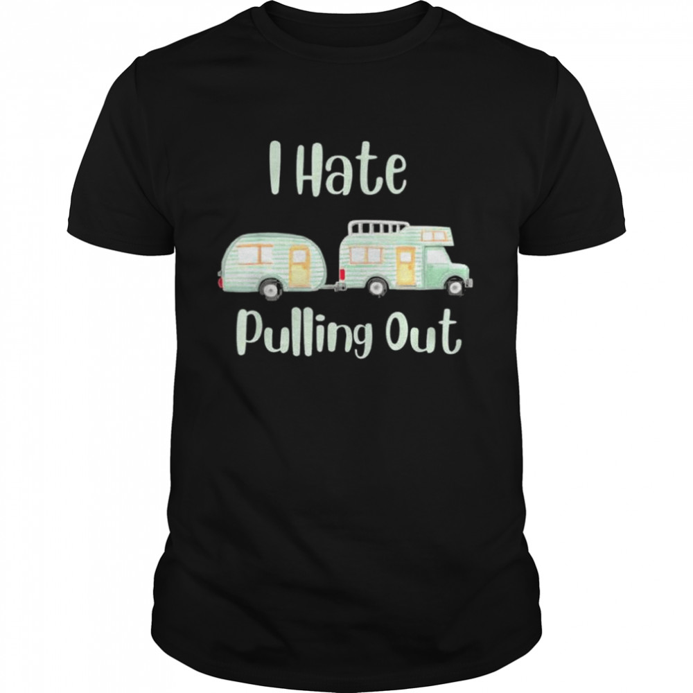 Camping I Hate Pulling Out T-Shirt