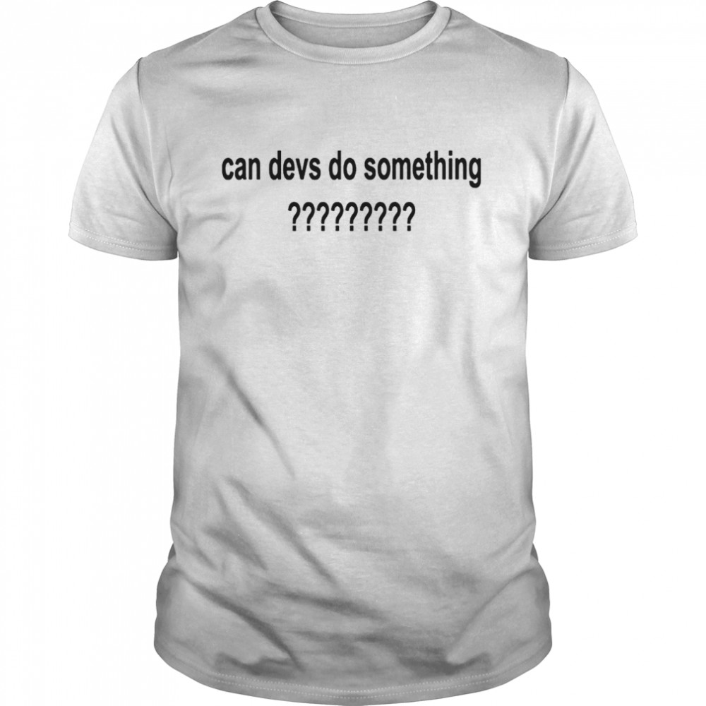 Can Devs Do Something Shirt Can Devs Do Something Shirt
