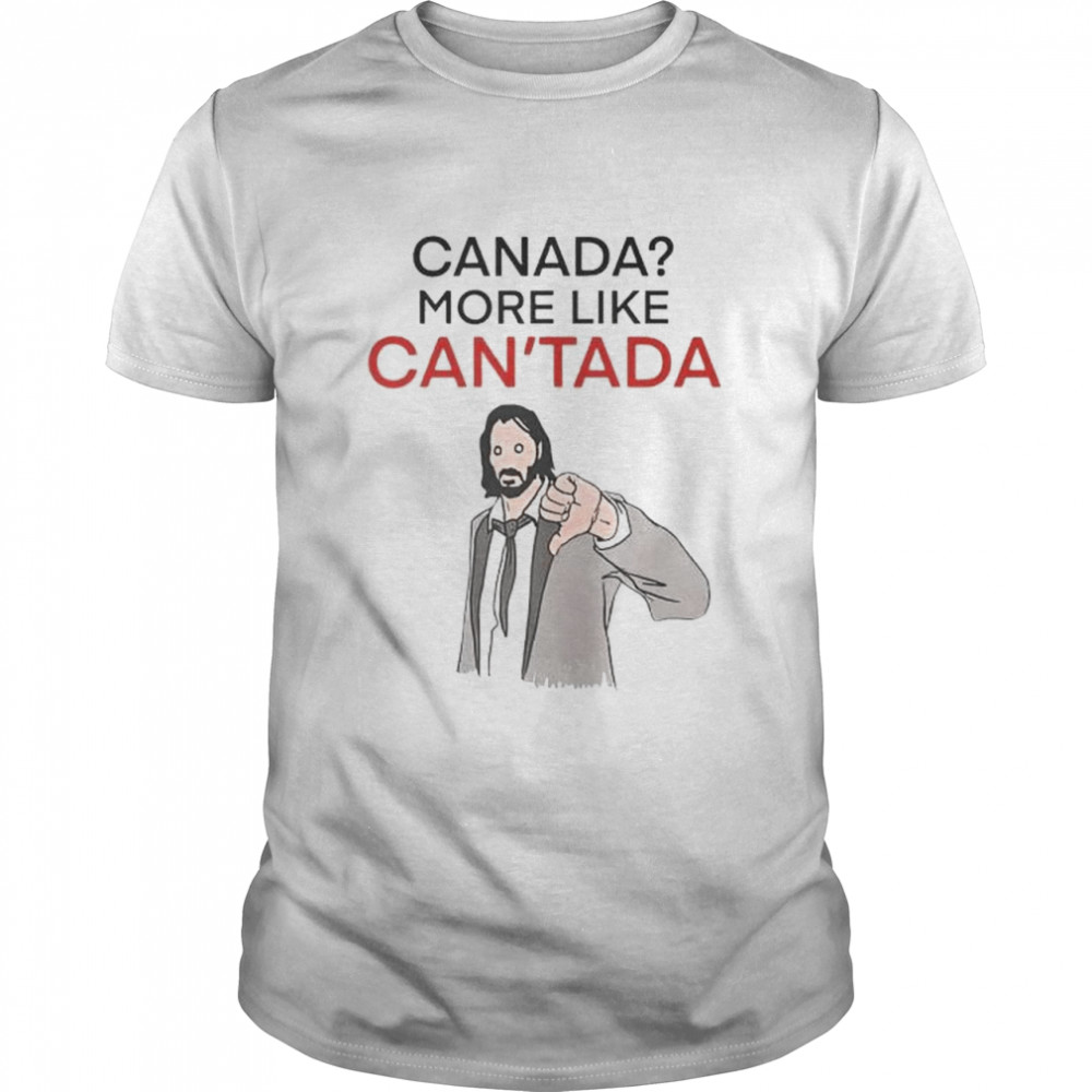 Canada More Like Can’Tada Keanu Reeves Shirt Canada More Like Can’Tada Keanu Reeves Shirt