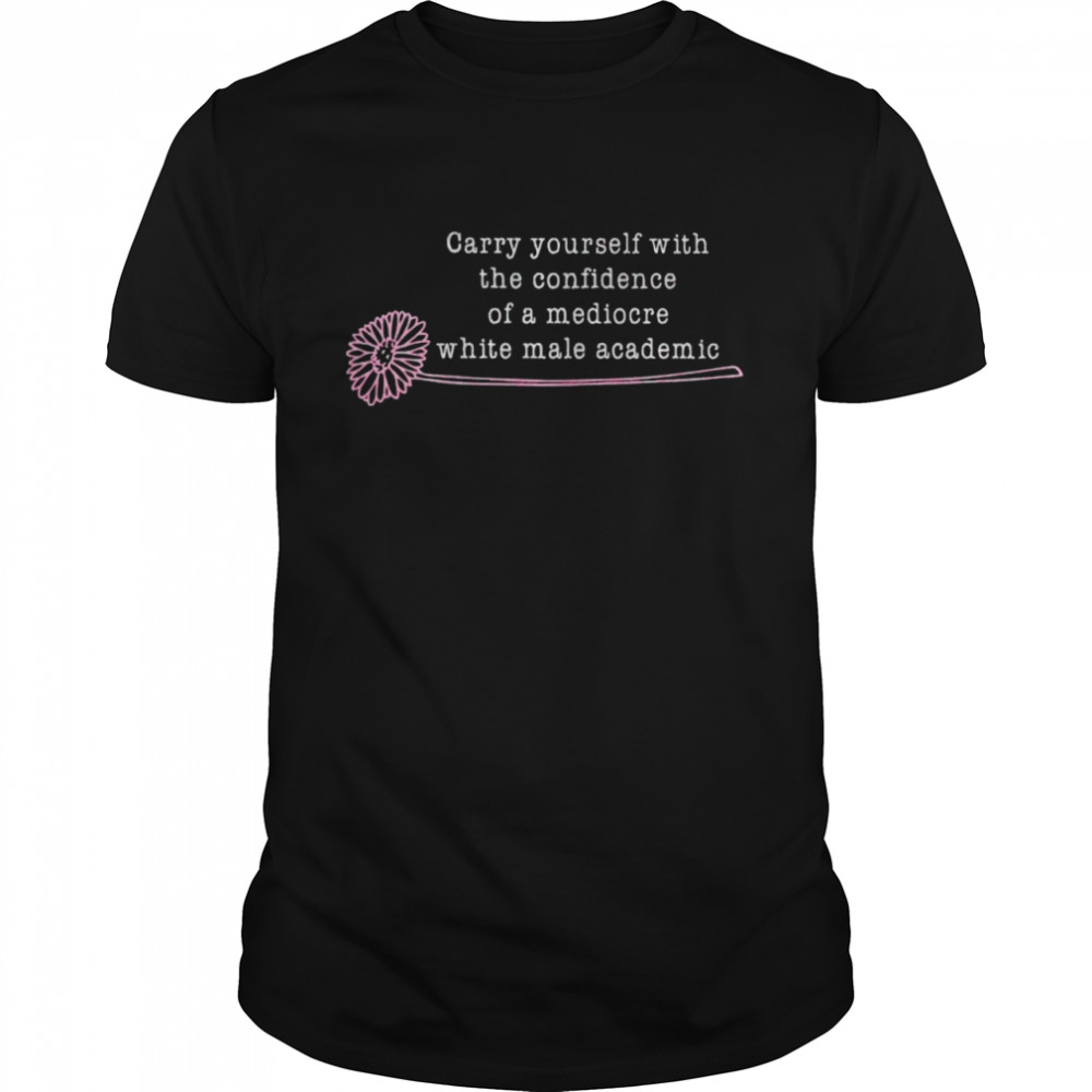 Carry Yourself With The Confidence Of A Mediocre Shirt