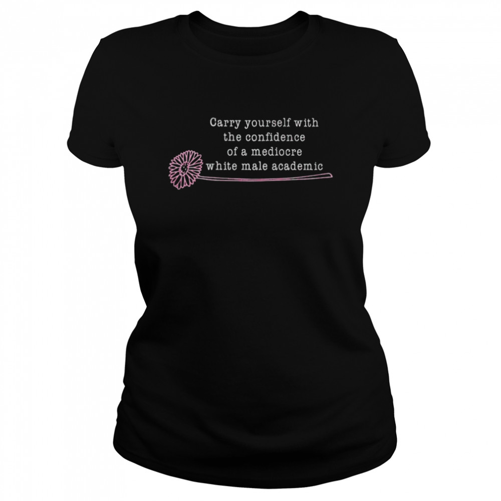 Carry Yourself With The Confidence Of A Mediocre Shirt 1 » Cool Gifts for You - Mfamilygift Carry Yourself With The Confidence Of A Mediocre Shirt 1
