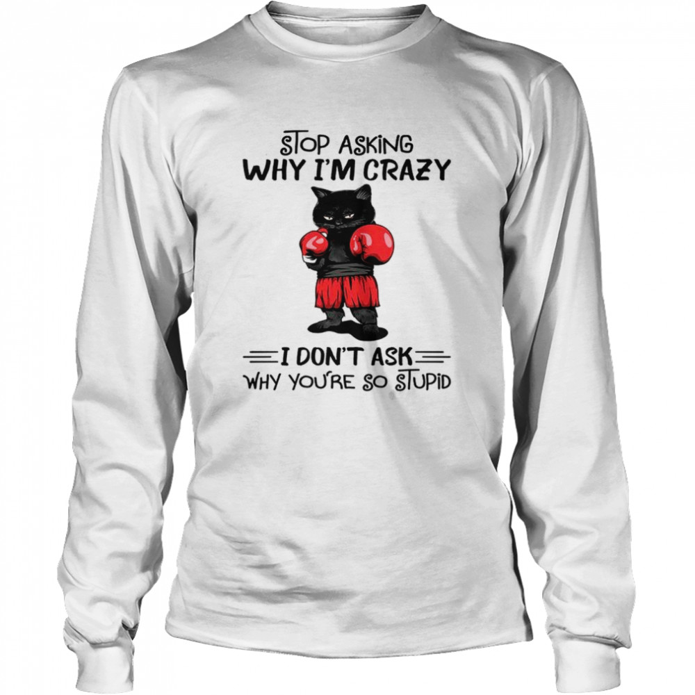 Cat Boxing Stop Asking Why I’M Crazy I Don’T Ask Why You’Re So Stupid Shirt 2 » Cool Gifts for You - Mfamilygift Cat Boxing Stop Asking Why I’M Crazy I Don’T Ask Why You’Re So Stupid Shirt 2