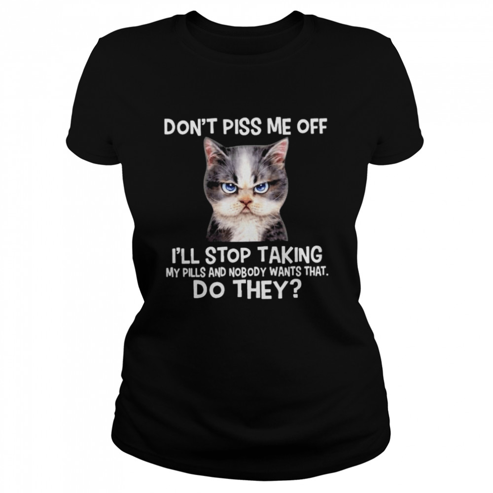Cat Don’T Piss Me Off I’Ll Stop Taking My Pills And Nmobidty Wants That Do They Shirt 1 » Cool Gifts for You - Mfamilygift Cat Don’T Piss Me Off I’Ll Stop Taking My Pills And Nmobidty Wants That Do They Shirt 1