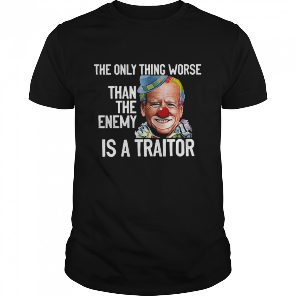 Clown Joe Biden The Only Thing Worse Than The Enemy Is A Traitor Shirt