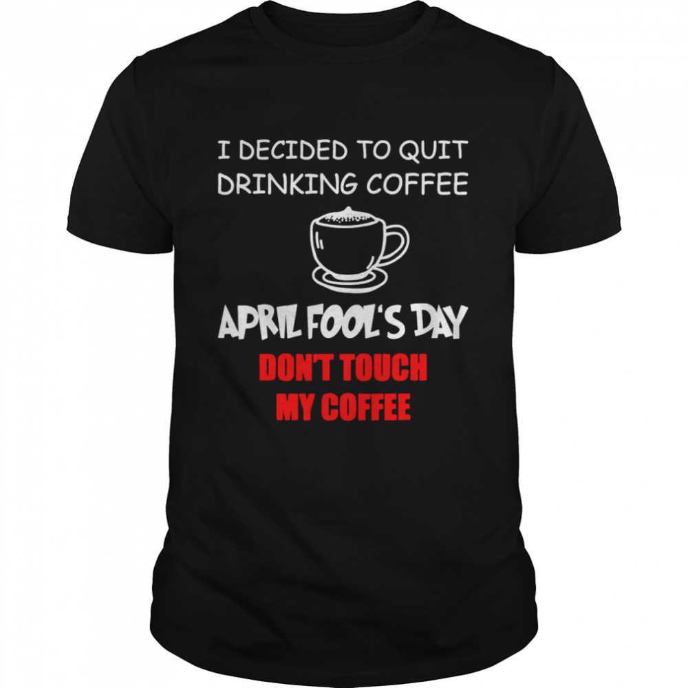 Coffee Lovers April Fool’S Day Coffee April 1St Fool Shirt Coffee Lovers April Fool’S Day Coffee April 1St Fool Shirt