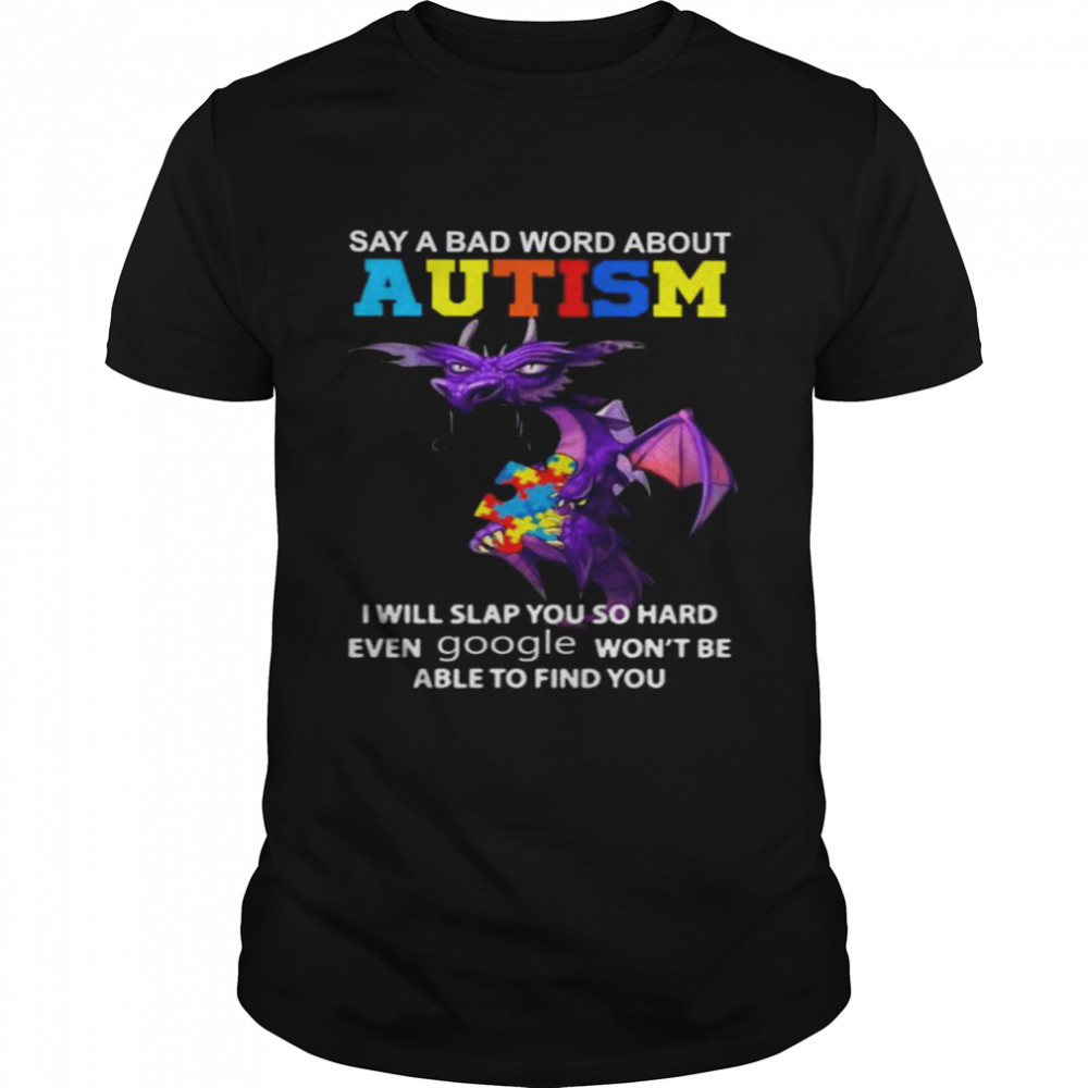 Dragon Say A Bad Word About Autism I Will Slap You So Hard Even Google Won’T Be Shirt