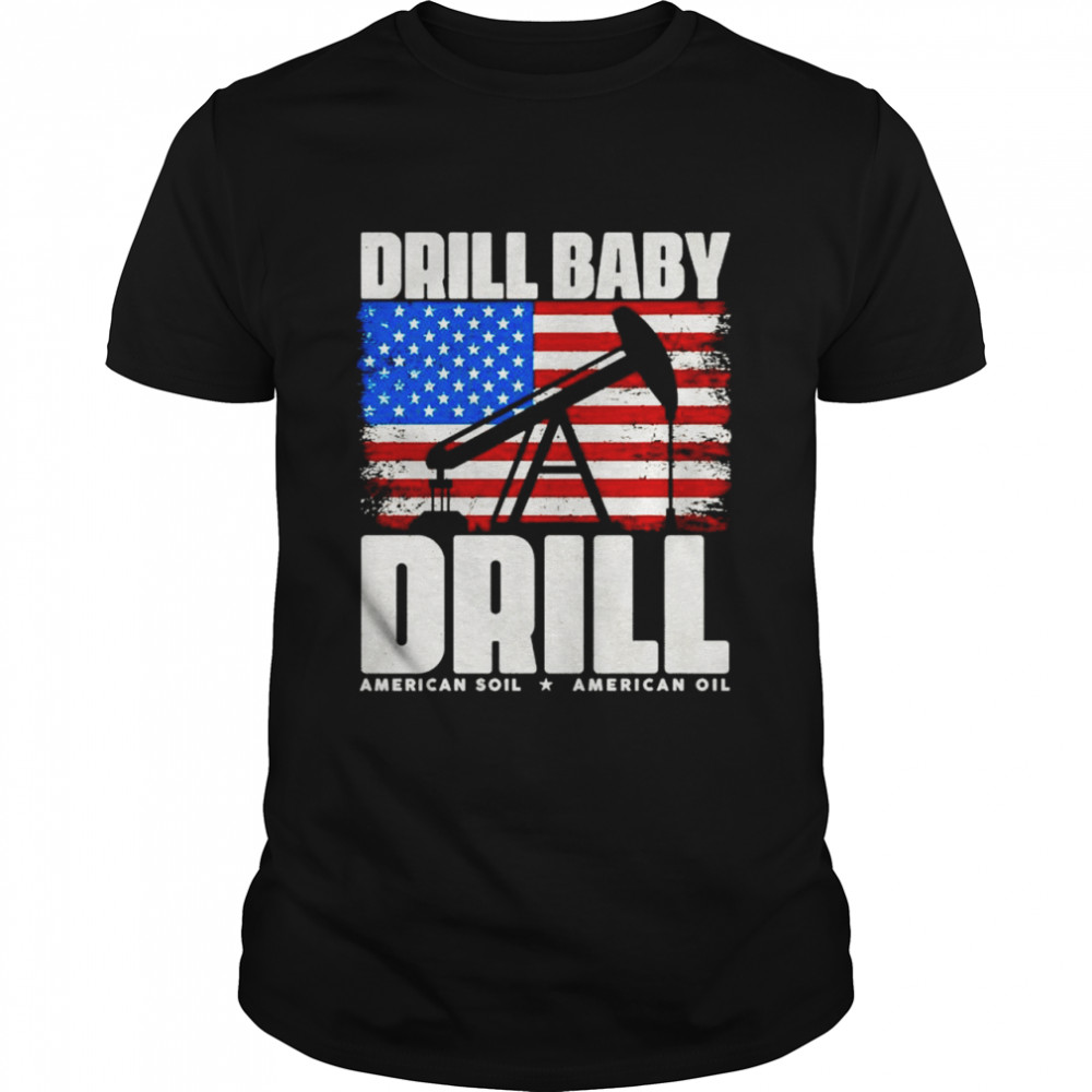 Drill Baby Drill American Soil American Ouil Shirt