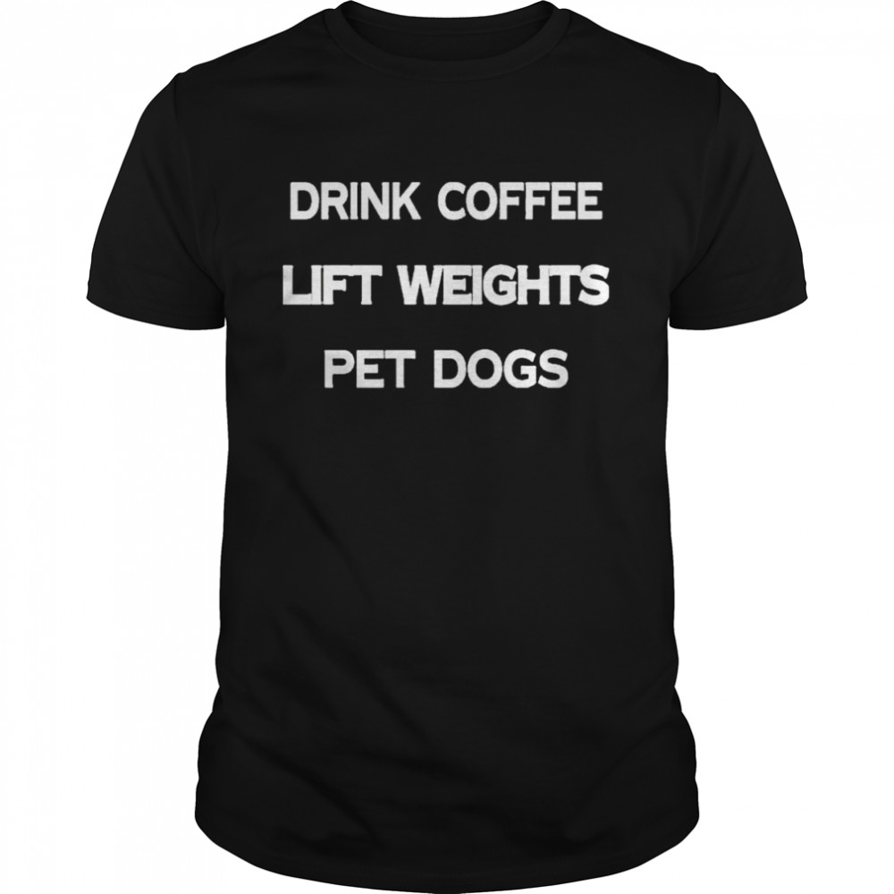 Drink Coffee Lift Weights Pet Dogs Shirt