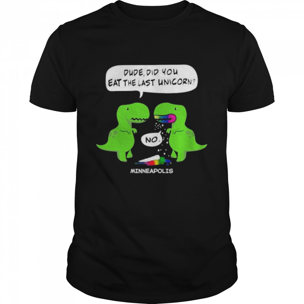 Dude Did You Eat The Last Unicorn Minneapolis Shirt Dude Did You Eat The Last Unicorn Minneapolis Shirt