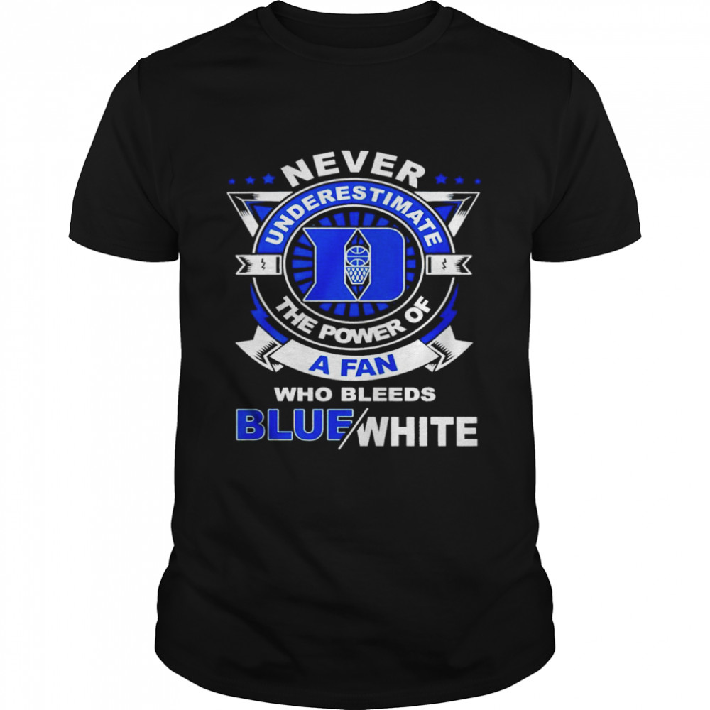 Duke Blue Devils Never Underestimate The Power Of A Fan Who Bleeds Blue White Shirt